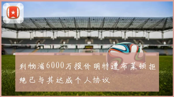 利物浦6000万报价明特遭布莱顿拒绝已与其达成个人协议