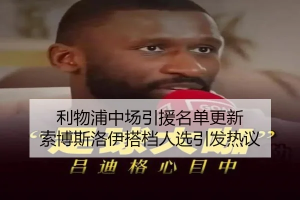 利物浦中场引援名单更新 索博斯洛伊搭档人选引发热议