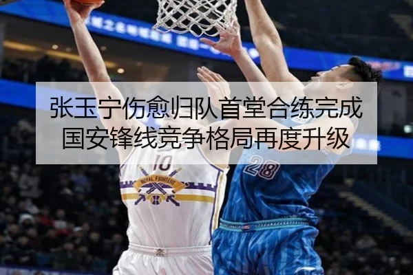 张玉宁伤愈归队首堂合练完成 国安锋线竞争格局再度升级