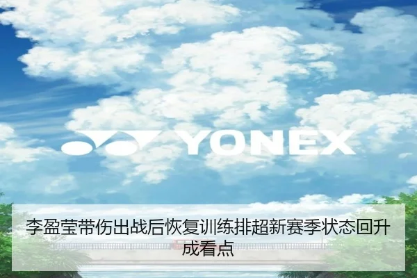 李盈莹带伤出战后恢复训练排超新赛季状态回升成看点