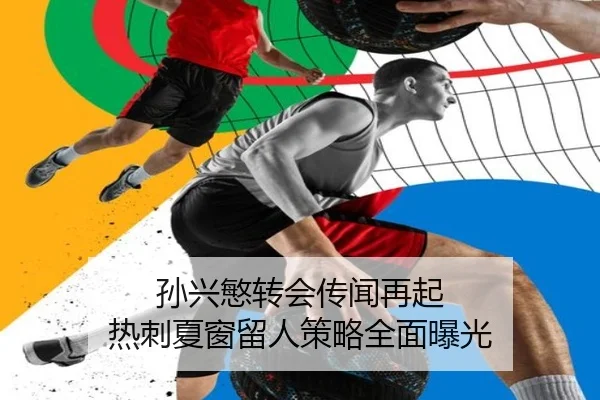 孙兴慜转会传闻再起 热刺夏窗留人策略全面曝光