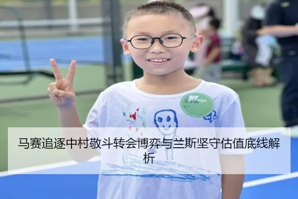 马赛追逐中村敬斗转会博弈与兰斯坚守估值底线解析